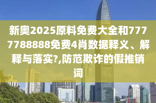 新奥2025原料免费大全和7777788888免费4肖数据释义、解释与落实?,防范欺诈的假推销词