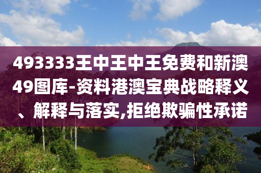 493333王中王中王免费和新澳49图库-资料港澳宝典战略释义、解释与落实,拒绝欺骗性承诺