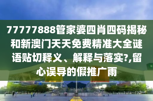 77777888管家婆四肖四码揭秘和新澳门天天免费精准大全谜语贴切释义、解释与落实?,留心误导的假推广雨