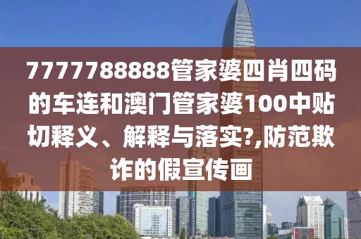 7777788888管家婆四肖四码的车连和澳门管家婆100中贴切释义、解释与落实?,防范欺诈的假宣传画