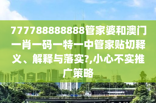 777788888888管家婆和澳门一肖一码一特一中管家贴切释义、解释与落实?,小心不实推广策略
