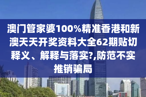 澳门管家婆100%精准香港和新澳天天开奖资料大全62期贴切释义、解释与落实?,防范不实推销骗局