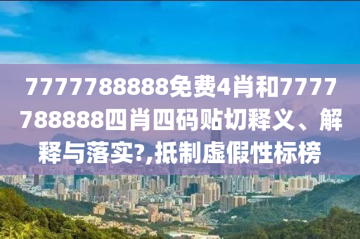 7777788888免费4肖和7777788888四肖四码贴切释义、解释与落实?,抵制虚假性标榜