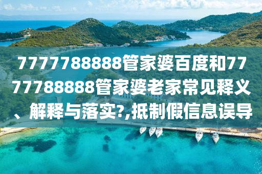 7777788888管家婆百度和7777788888管家婆老家常见释义、解释与落实?,抵制假信息误导