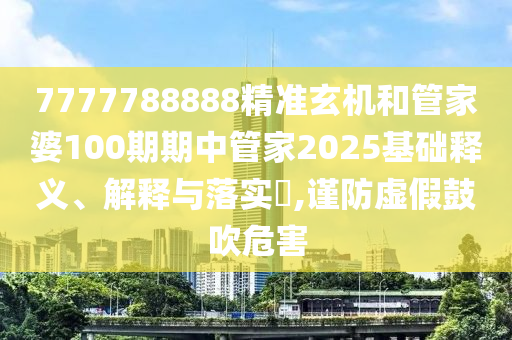 7777788888精准玄机和管家婆100期期中管家2025基础释义、解释与落实​,谨防虚假鼓吹危害