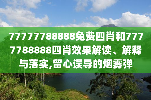 77777788888免费四肖和7777788888四肖效果解读、解释与落实,留心误导的烟雾弹