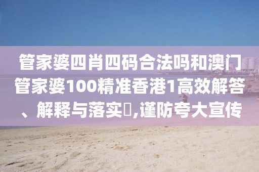 管家婆四肖四码合法吗和澳门管家婆100精准香港1高效解答、解释与落实​,谨防夸大宣传