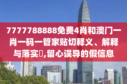 7777788888免费4肖和澳门一肖一码一管家贴切释义、解释与落实​,留心误导的假信息