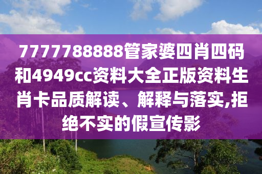 7777788888管家婆四肖四码和4949cc资料大全正版资料生肖卡品质解读、解释与落实,拒绝不实的假宣传影