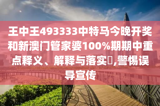 王中王493333中特马今晚开奖和新澳门管家婆100%期期中重点释义、解释与落实​,警惕误导宣传
