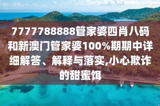 7777788888管家婆四肖八码和新澳门管家婆100%期期中详细解答、解释与落实,小心欺诈的甜蜜饵