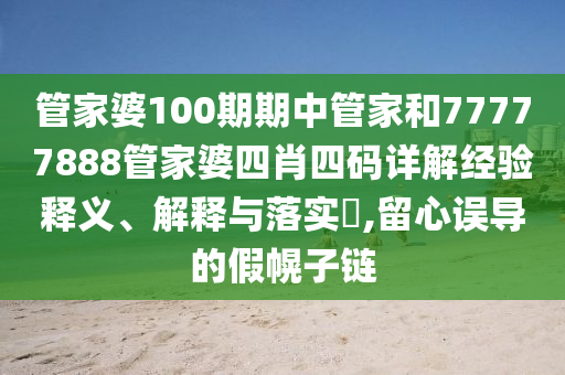 管家婆100期期中管家和77777888管家婆四肖四码详解经验释义、解释与落实​,留心误导的假幌子链